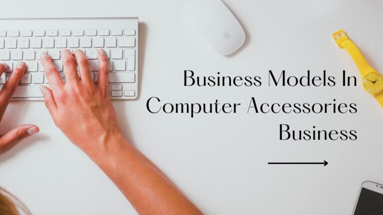 Exploring The Business Models In The Computer Accessories Business